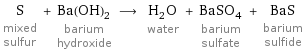 S mixed sulfur + Ba(OH)_2 barium hydroxide ⟶ H_2O water + BaSO_4 barium sulfate + BaS barium sulfide