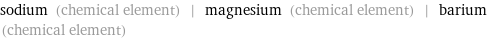 sodium (chemical element) | magnesium (chemical element) | barium (chemical element)