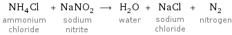 NH_4Cl ammonium chloride + NaNO_2 sodium nitrite ⟶ H_2O water + NaCl sodium chloride + N_2 nitrogen