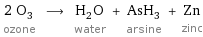 2 O_3 ozone ⟶ H_2O water + AsH_3 arsine + Zn zinc