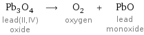 Pb_3O_4 lead(II, IV) oxide ⟶ O_2 oxygen + PbO lead monoxide