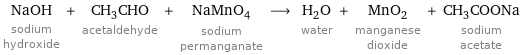 NaOH sodium hydroxide + CH_3CHO acetaldehyde + NaMnO_4 sodium permanganate ⟶ H_2O water + MnO_2 manganese dioxide + CH_3COONa sodium acetate