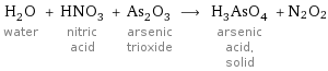 H_2O water + HNO_3 nitric acid + As_2O_3 arsenic trioxide ⟶ H_3AsO_4 arsenic acid, solid + N2O2