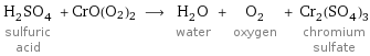 H_2SO_4 sulfuric acid + CrO(O2)2 ⟶ H_2O water + O_2 oxygen + Cr_2(SO_4)_3 chromium sulfate