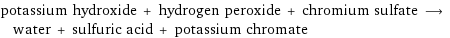 potassium hydroxide + hydrogen peroxide + chromium sulfate ⟶ water + sulfuric acid + potassium chromate