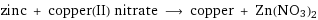 zinc + copper(II) nitrate ⟶ copper + Zn(NO3)2