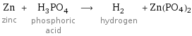 Zn zinc + H_3PO_4 phosphoric acid ⟶ H_2 hydrogen + Zn(PO4)2