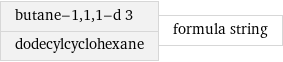 butane-1, 1, 1-d 3 dodecylcyclohexane | formula string