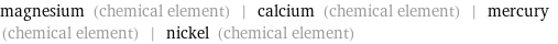 magnesium (chemical element) | calcium (chemical element) | mercury (chemical element) | nickel (chemical element)