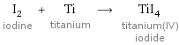 I_2 iodine + Ti titanium ⟶ TiI_4 titanium(IV) iodide