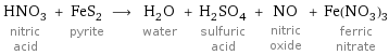 HNO_3 nitric acid + FeS_2 pyrite ⟶ H_2O water + H_2SO_4 sulfuric acid + NO nitric oxide + Fe(NO_3)_3 ferric nitrate