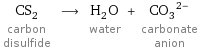 CS_2 carbon disulfide ⟶ H_2O water + (CO_3)^(2-) carbonate anion