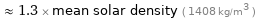  ≈ 1.3 × mean solar density ( 1408 kg/m^3 )