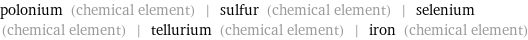 polonium (chemical element) | sulfur (chemical element) | selenium (chemical element) | tellurium (chemical element) | iron (chemical element)