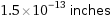 1.5×10^-13 inches