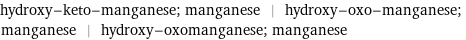 hydroxy-keto-manganese; manganese | hydroxy-oxo-manganese; manganese | hydroxy-oxomanganese; manganese