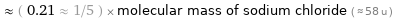  ≈ ( 0.21 ≈ 1/5 ) × molecular mass of sodium chloride ( ≈ 58 u )