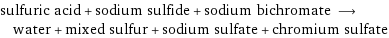 sulfuric acid + sodium sulfide + sodium bichromate ⟶ water + mixed sulfur + sodium sulfate + chromium sulfate