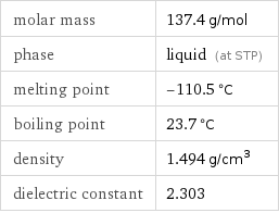 molar mass | 137.4 g/mol phase | liquid (at STP) melting point | -110.5 °C boiling point | 23.7 °C density | 1.494 g/cm^3 dielectric constant | 2.303
