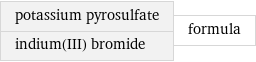 potassium pyrosulfate indium(III) bromide | formula