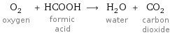 O_2 oxygen + HCOOH formic acid ⟶ H_2O water + CO_2 carbon dioxide