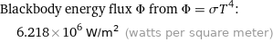 Blackbody energy flux Φ from Φ = σT^4:  | 6.218×10^6 W/m^2 (watts per square meter)