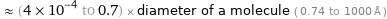  ≈ (4×10^-4 to 0.7) × diameter of a molecule ( 0.74 to 1000 Å )