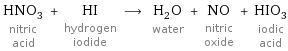 HNO_3 nitric acid + HI hydrogen iodide ⟶ H_2O water + NO nitric oxide + HIO_3 iodic acid