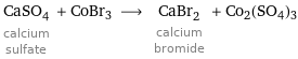 CaSO_4 calcium sulfate + CoBr3 ⟶ CaBr_2 calcium bromide + Co2(SO4)3