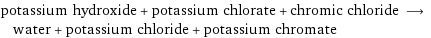 potassium hydroxide + potassium chlorate + chromic chloride ⟶ water + potassium chloride + potassium chromate