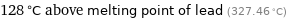 128 °C above melting point of lead (327.46 °C)