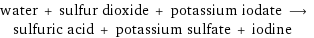 water + sulfur dioxide + potassium iodate ⟶ sulfuric acid + potassium sulfate + iodine