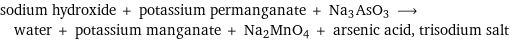 sodium hydroxide + potassium permanganate + Na3AsO3 ⟶ water + potassium manganate + Na2MnO4 + arsenic acid, trisodium salt