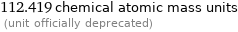 112.419 chemical atomic mass units  (unit officially deprecated)