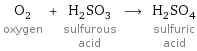 O_2 oxygen + H_2SO_3 sulfurous acid ⟶ H_2SO_4 sulfuric acid