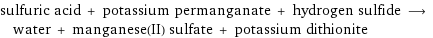 sulfuric acid + potassium permanganate + hydrogen sulfide ⟶ water + manganese(II) sulfate + potassium dithionite