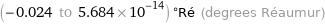 (-0.024 to 5.684×10^-14) °Ré (degrees Réaumur)