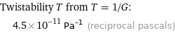 Twistability T from T = 1/G:  | 4.5×10^-11 Pa^(-1) (reciprocal pascals)