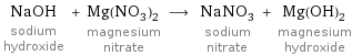 NaOH sodium hydroxide + Mg(NO_3)_2 magnesium nitrate ⟶ NaNO_3 sodium nitrate + Mg(OH)_2 magnesium hydroxide