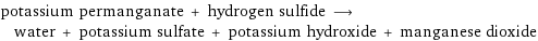 potassium permanganate + hydrogen sulfide ⟶ water + potassium sulfate + potassium hydroxide + manganese dioxide