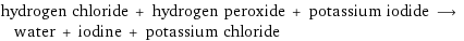 hydrogen chloride + hydrogen peroxide + potassium iodide ⟶ water + iodine + potassium chloride