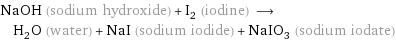 NaOH (sodium hydroxide) + I_2 (iodine) ⟶ H_2O (water) + NaI (sodium iodide) + NaIO_3 (sodium iodate)