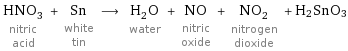 HNO_3 nitric acid + Sn white tin ⟶ H_2O water + NO nitric oxide + NO_2 nitrogen dioxide + H2SnO3