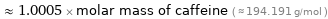  ≈ 1.0005 × molar mass of caffeine ( ≈ 194.191 g/mol )