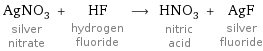 AgNO_3 silver nitrate + HF hydrogen fluoride ⟶ HNO_3 nitric acid + AgF silver fluoride