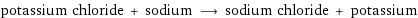 potassium chloride + sodium ⟶ sodium chloride + potassium