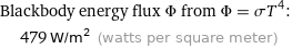 Blackbody energy flux Φ from Φ = σT^4:  | 479 W/m^2 (watts per square meter)