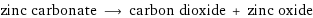 zinc carbonate ⟶ carbon dioxide + zinc oxide