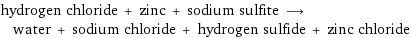 hydrogen chloride + zinc + sodium sulfite ⟶ water + sodium chloride + hydrogen sulfide + zinc chloride