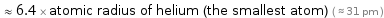  ≈ 6.4 × atomic radius of helium (the smallest atom) ( ≈ 31 pm )